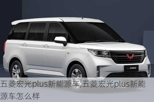 五菱宏光plus新能源车,五菱宏光plus新能源车怎么样