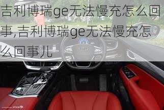 吉利博瑞ge无法慢充怎么回事,吉利博瑞ge无法慢充怎么回事儿