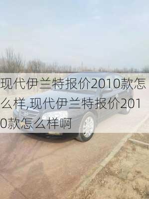 现代伊兰特报价2010款怎么样,现代伊兰特报价2010款怎么样啊