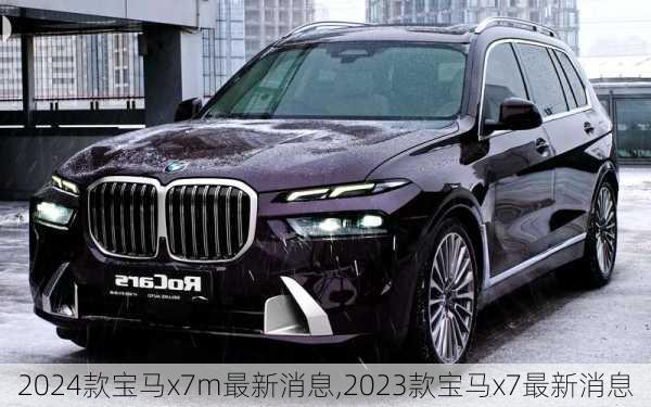 2024款宝马x7m最新消息,2023款宝马x7最新消息