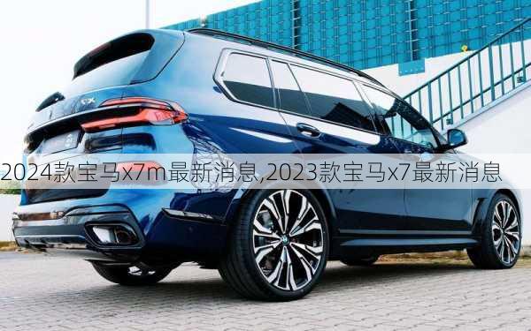 2024款宝马x7m最新消息,2023款宝马x7最新消息