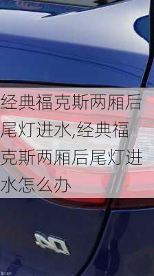 经典福克斯两厢后尾灯进水,经典福克斯两厢后尾灯进水怎么办