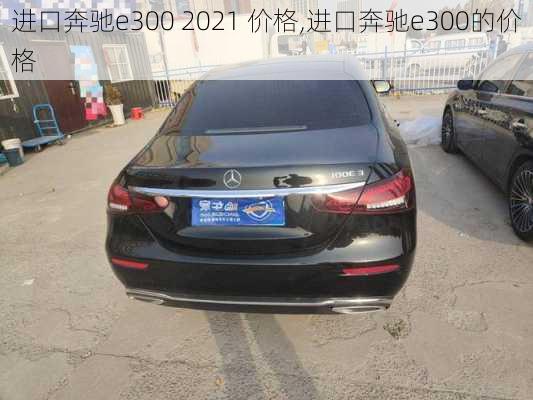 进口奔驰e300 2021 价格,进口奔驰e300的价格