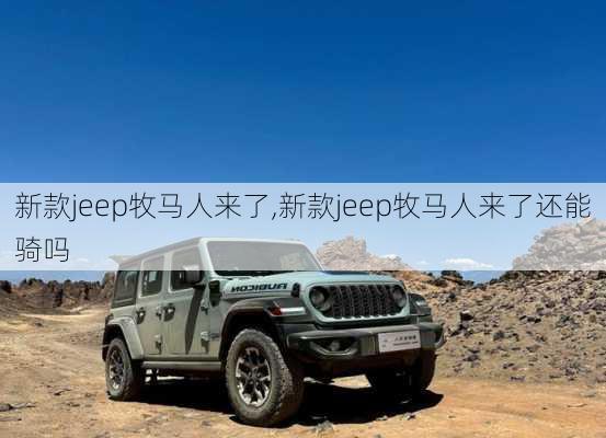 新款jeep牧马人来了,新款jeep牧马人来了还能骑吗