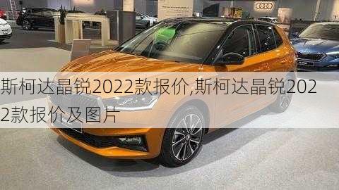 斯柯达晶锐2022款报价,斯柯达晶锐2022款报价及图片