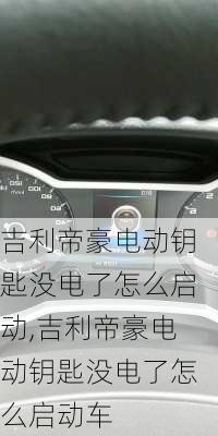 吉利帝豪电动钥匙没电了怎么启动,吉利帝豪电动钥匙没电了怎么启动车