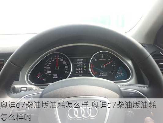 奥迪q7柴油版油耗怎么样,奥迪q7柴油版油耗怎么样啊