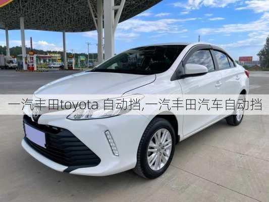 一汽丰田toyota 自动挡,一汽丰田汽车自动挡