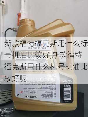 新款福特福克斯用什么标号机油比较好,新款福特福克斯用什么标号机油比较好呢