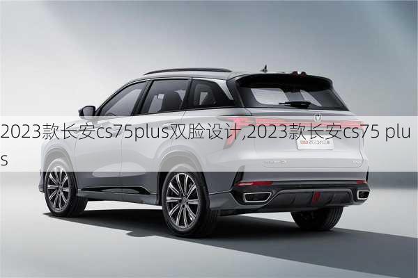 2023款长安cs75plus双脸设计,2023款长安cs75 plus