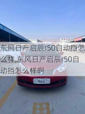 东风日产启辰r50自动挡怎么样,东风日产启辰r50自动挡怎么样啊