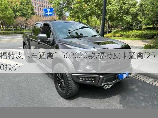 福特皮卡车猛禽f1502020款,福特皮卡猛禽f250报价