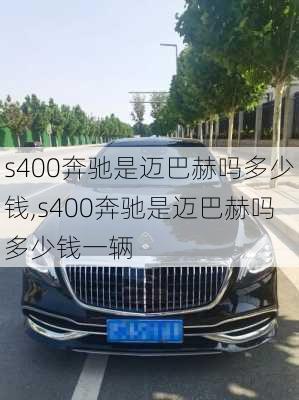 s400奔驰是迈巴赫吗多少钱,s400奔驰是迈巴赫吗多少钱一辆