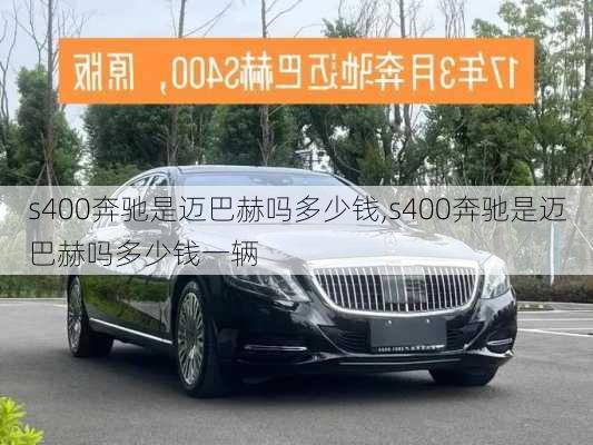 s400奔驰是迈巴赫吗多少钱,s400奔驰是迈巴赫吗多少钱一辆