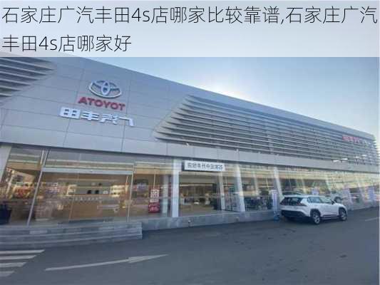 石家庄广汽丰田4s店哪家比较靠谱,石家庄广汽丰田4s店哪家好