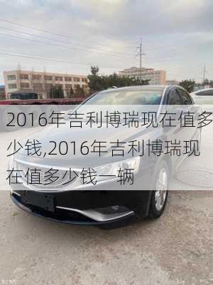 2016年吉利博瑞现在值多少钱,2016年吉利博瑞现在值多少钱一辆