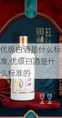 优级白酒是什么标准,优级白酒是什么标准的