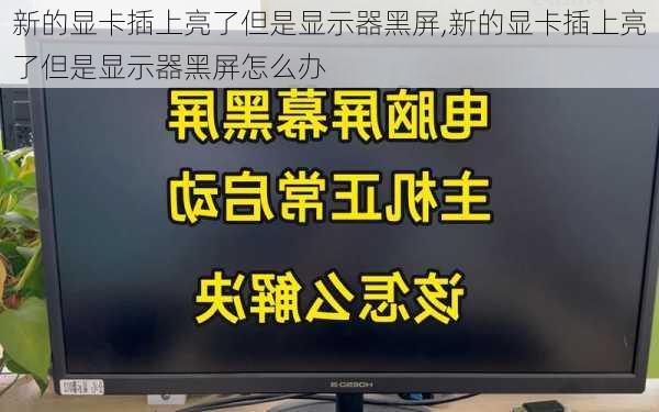 新的显卡插上亮了但是显示器黑屏,新的显卡插上亮了但是显示器黑屏怎么办