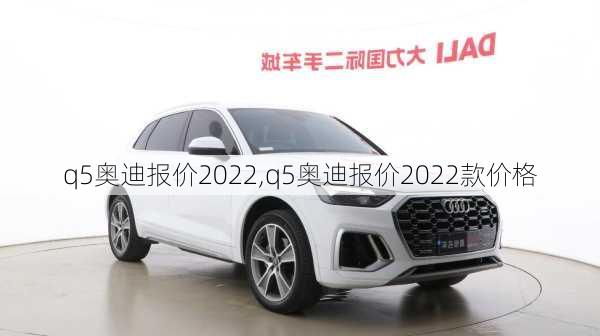 q5奥迪报价2022,q5奥迪报价2022款价格