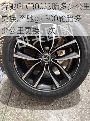 奔驰GLC300轮胎多少公里更换,奔驰glc300轮胎多少公里更换一次