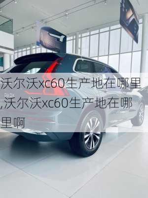 沃尔沃xc60生产地在哪里,沃尔沃xc60生产地在哪里啊