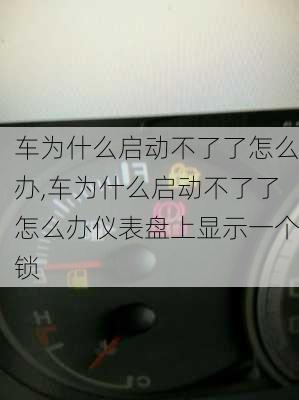 车为什么启动不了了怎么办,车为什么启动不了了怎么办仪表盘上显示一个锁