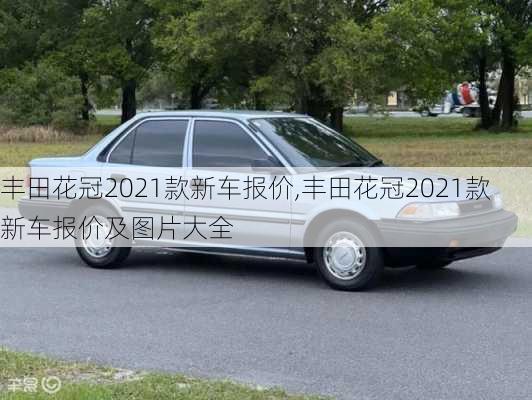 丰田花冠2021款新车报价,丰田花冠2021款新车报价及图片大全