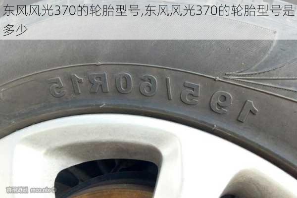 东风风光370的轮胎型号,东风风光370的轮胎型号是多少