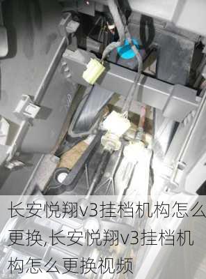 长安悦翔v3挂档机构怎么更换,长安悦翔v3挂档机构怎么更换视频