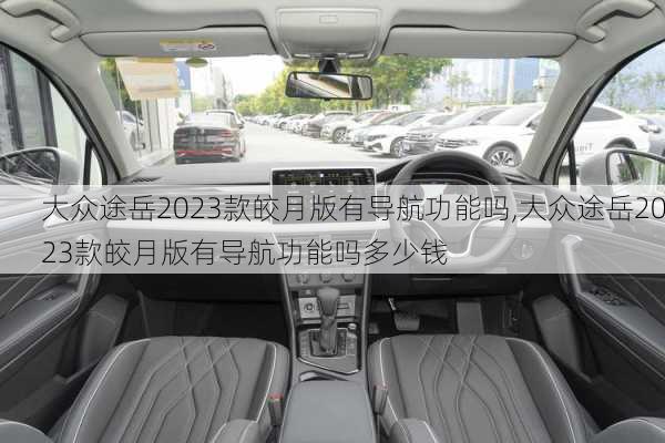 大众途岳2023款皎月版有导航功能吗,大众途岳2023款皎月版有导航功能吗多少钱