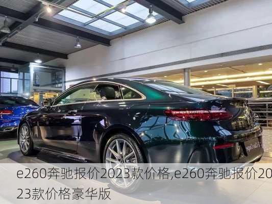 e260奔驰报价2023款价格,e260奔驰报价2023款价格豪华版