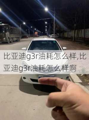 比亚迪g3r油耗怎么样,比亚迪g3r油耗怎么样啊