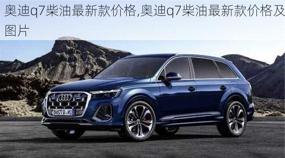 奥迪q7柴油最新款价格,奥迪q7柴油最新款价格及图片