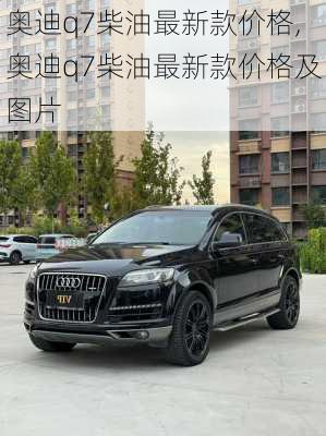 奥迪q7柴油最新款价格,奥迪q7柴油最新款价格及图片