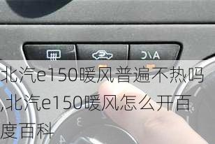 北汽e150暖风普遍不热吗,北汽e150暖风怎么开百度百科