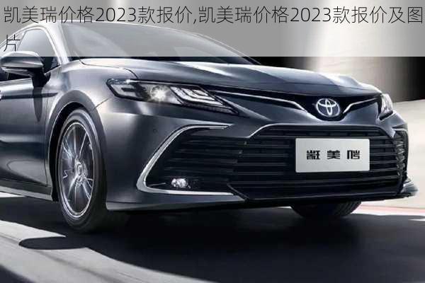 凯美瑞价格2023款报价,凯美瑞价格2023款报价及图片