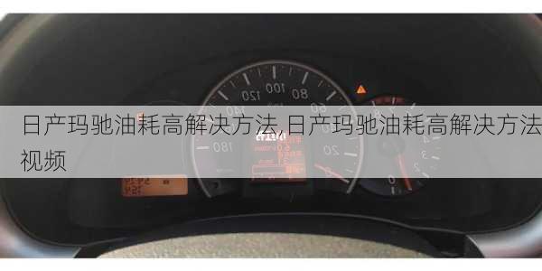 日产玛驰油耗高解决方法,日产玛驰油耗高解决方法视频