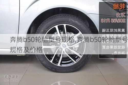 奔腾b50轮胎型号规格,奔腾b50轮胎型号规格及价格