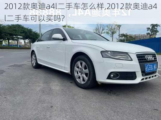 2012款奥迪a4l二手车怎么样,2012款奥迪a4l二手车可以买吗?