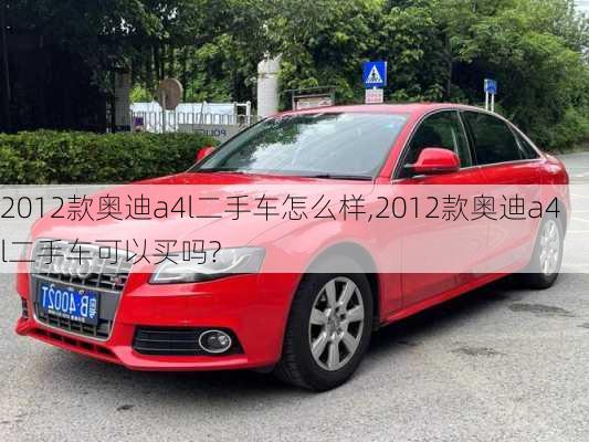 2012款奥迪a4l二手车怎么样,2012款奥迪a4l二手车可以买吗?