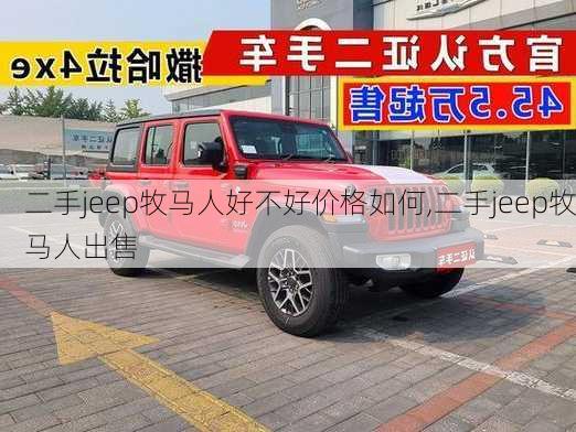 二手jeep牧马人好不好价格如何,二手jeep牧马人出售