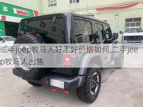 二手jeep牧马人好不好价格如何,二手jeep牧马人出售