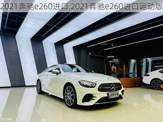 2021奔驰e260进口,2021奔驰e260进口运动版