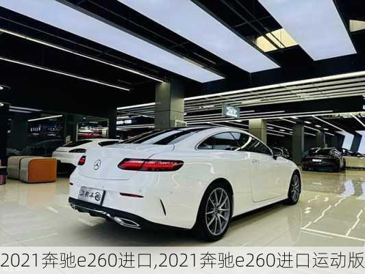 2021奔驰e260进口,2021奔驰e260进口运动版