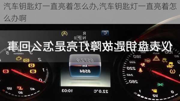 汽车钥匙灯一直亮着怎么办,汽车钥匙灯一直亮着怎么办啊