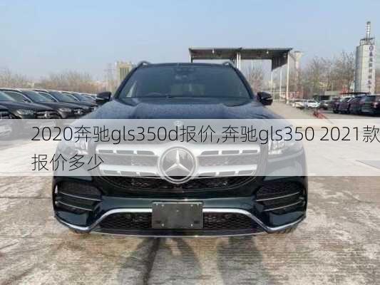 2020奔驰gls350d报价,奔驰gls350 2021款报价多少