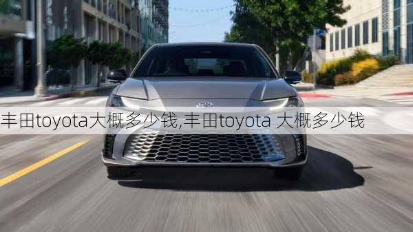 丰田toyota大概多少钱,丰田toyota 大概多少钱