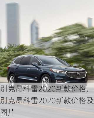 别克昂科雷2020新款价格,别克昂科雷2020新款价格及图片