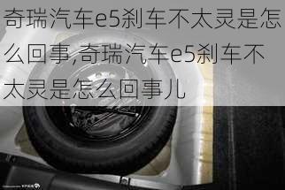 奇瑞汽车e5刹车不太灵是怎么回事,奇瑞汽车e5刹车不太灵是怎么回事儿