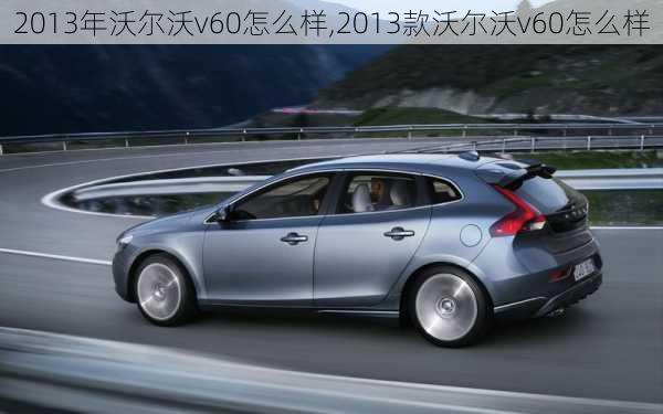 2013年沃尔沃v60怎么样,2013款沃尔沃v60怎么样